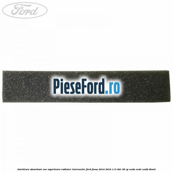 Garnitura absorbant soc superioara radiator intercooler Ford Focus 2014-2018 1.5 TDCi 95 cp XXDA, XXDC, XXDD diesel