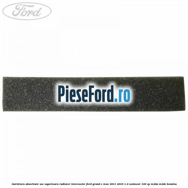 Garnitura absorbant soc superioara radiator intercooler Ford Grand C-Max 2011-2015 1.0 EcoBoost 100 cp Garnitura absorbant soc superioara radiator intercooler Ford Grand C-Max 2011-2015 1.0 EcoBoost 100 cp M2DA, M2DC benzina