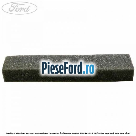 Garnitura absorbant soc superioara radiator intercooler Ford Tourneo Connect 2013-2018 1.5 TDCi 100 cp XVGA, XVGB, XVGC, XXGA diesel