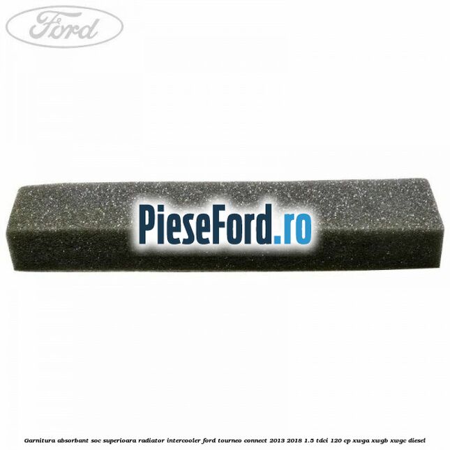 Garnitura absorbant soc superioara radiator intercooler Ford Tourneo Connect 2013-2018 1.5 TDCi 120 cp XWGA, XWGB, XWGC diesel