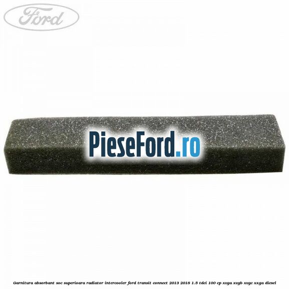 Garnitura absorbant soc superioara radiator intercooler Ford Transit Connect 2013-2018 1.5 TDCi 100 cp XVGA, XVGB, XVGC, XXGA diesel