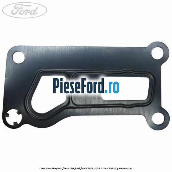 Garnitura adaptor filtru ulei Ford Focus 2014-2018 2.3 RS 350 cp YVDA benzina