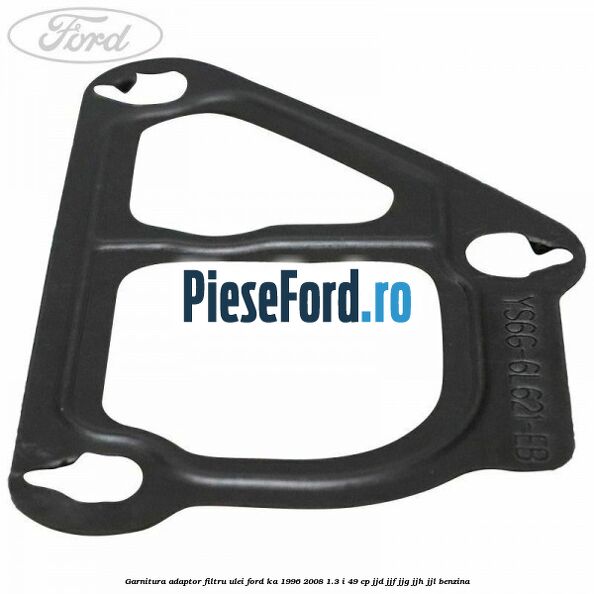 Garnitura adaptor filtru ulei Ford Ka 1996-2008 1.3 i 49 cp JJD, JJF, JJG, JJH, JJL benzina