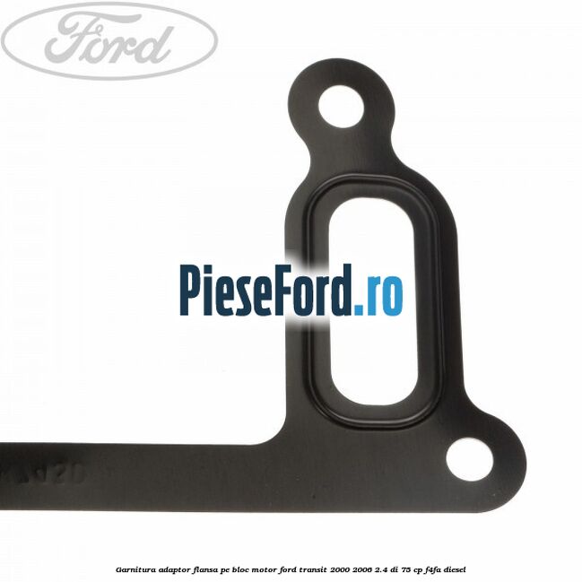 Garnitura adaptor flansa pe bloc motor Ford Transit 2000-2006 2.4 DI 75 cp Garnitura adaptor flansa pe bloc motor Ford Transit 2000-2006 2.4 DI 75 cp F4FA diesel
