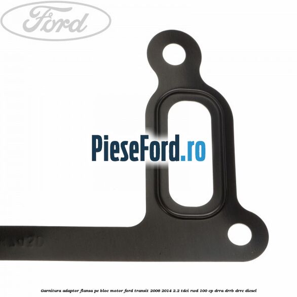 Garnitura adaptor flansa pe bloc motor Ford Transit 2006-2014 2.2 TDCi RWD 100 cp DRRA, DRRB, DRRC diesel