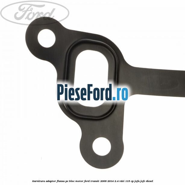 Garnitura adaptor flansa pe bloc motor Ford Transit 2006-2014 2.4 TDCi 115 cp JXFA, JXFC diesel