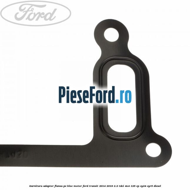 Garnitura adaptor flansa pe bloc motor Ford Transit 2014-2018 2.2 TDCi 4x4 125 cp Garnitura adaptor flansa pe bloc motor Ford Transit 2014-2018 2.2 TDCi 4x4 125 cp CY24, CYR5 diesel