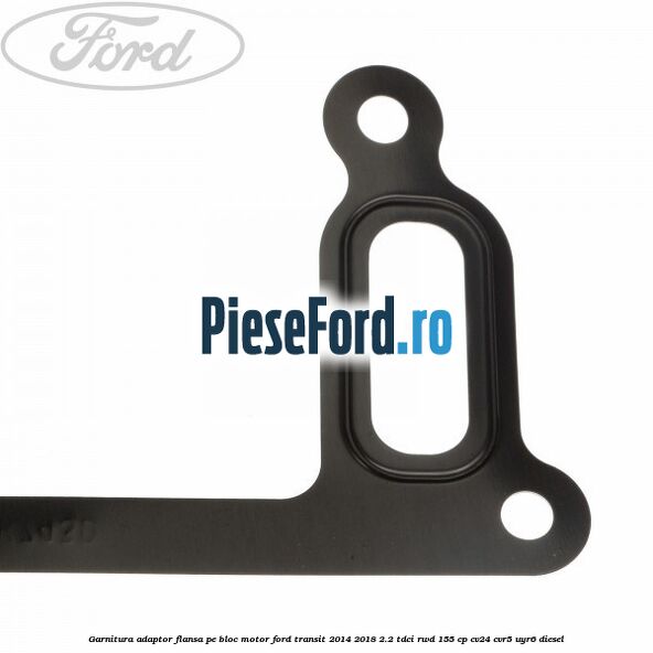 Garnitura adaptor flansa pe bloc motor Ford Transit 2014-2018 2.2 TDCi RWD 155 cp CV24, CVR5, UYR6 diesel