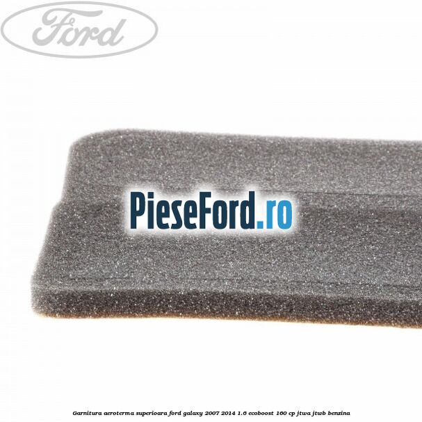 Garnitura aeroterma superioara Ford Galaxy 2007-2014 1.6 EcoBoost 160 cp JTWA, JTWB benzina
