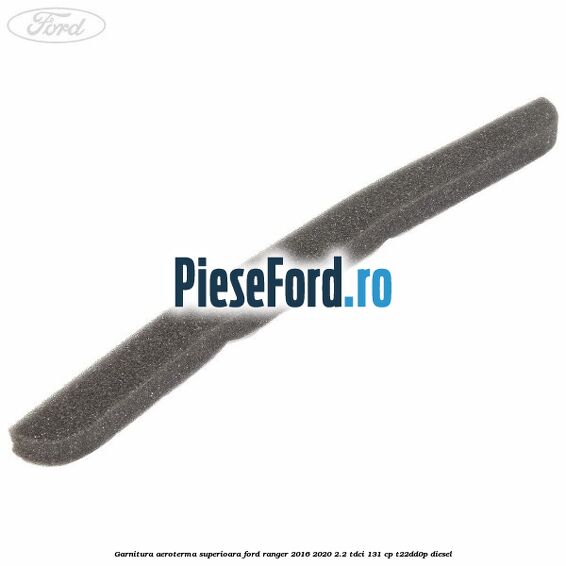 Garnitura aeroterma superioara Ford Ranger 2016-2020 2.2 TDCi 131 cp T22DD0P diesel