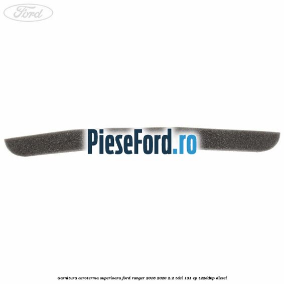 Garnitura aeroterma superioara Ford Ranger 2016-2020 2.2 TDCi 131 cp T22DD0P diesel