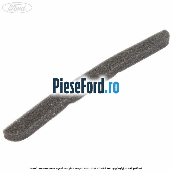 Garnitura aeroterma superioara Ford Ranger 2016-2020 2.2 TDCi 160 cp GBVAJQJ, T22DD0P diesel