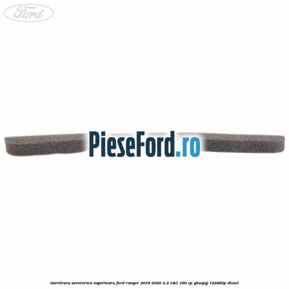 Garnitura aeroterma superioara Ford Ranger 2016-2020 2.2 TDCi 160 cp GBVAJQJ, T22DD0P diesel