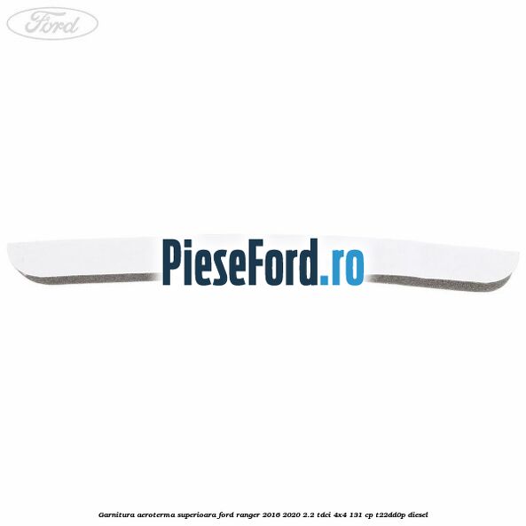 Garnitura aeroterma superioara Ford Ranger 2016-2020 2.2 TDCi 4x4 131 cp T22DD0P diesel