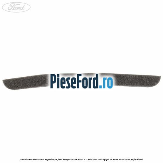 Garnitura aeroterma superioara Ford Ranger 2016-2020 3.2 TDCi 4x4 200 cp P5-AT, SA2R, SA2S, SA2W, SAFA diesel