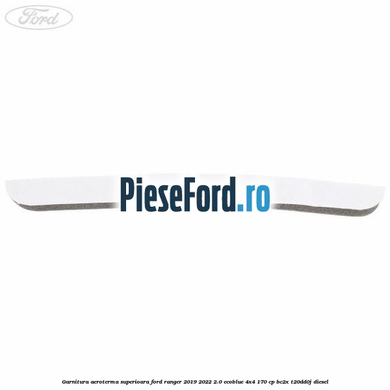 Garnitura aeroterma superioara Ford Ranger 2019-2022 2.0 EcoBlue 4x4 170 cp BC2X, T20DD0J diesel
