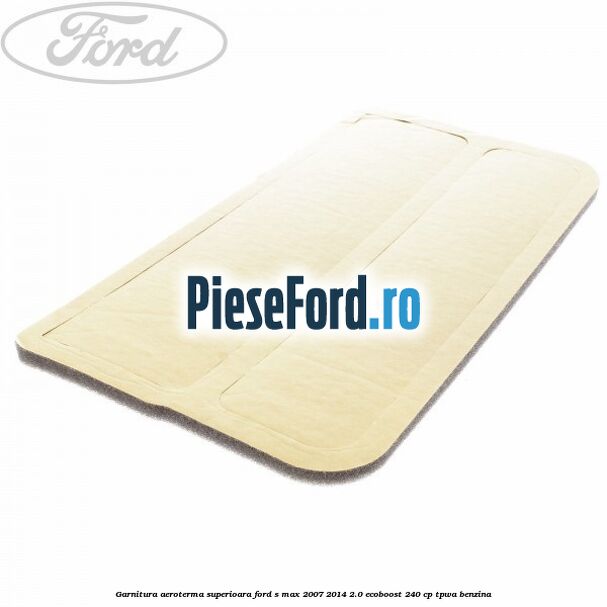Garnitura aeroterma superioara Ford S-Max 2007-2014 2.0 EcoBoost 240 cp TPWA benzina