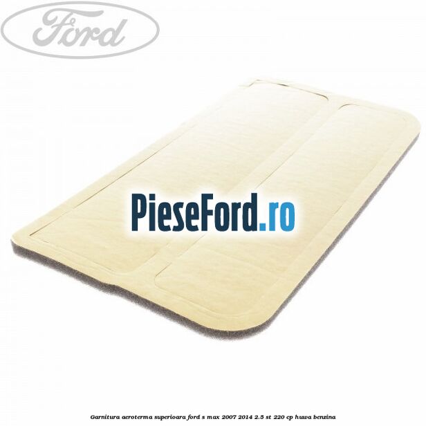 Garnitura aeroterma superioara Ford S-Max 2007-2014 2.5 ST 220 cp HUWA benzina