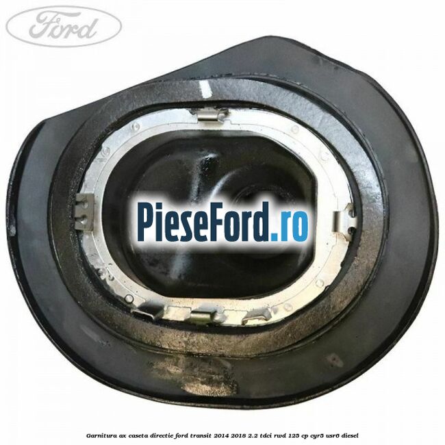 Garnitura ax caseta directie Ford Transit 2014-2018 2.2 TDCi RWD 125 cp CYR5, USR6 diesel