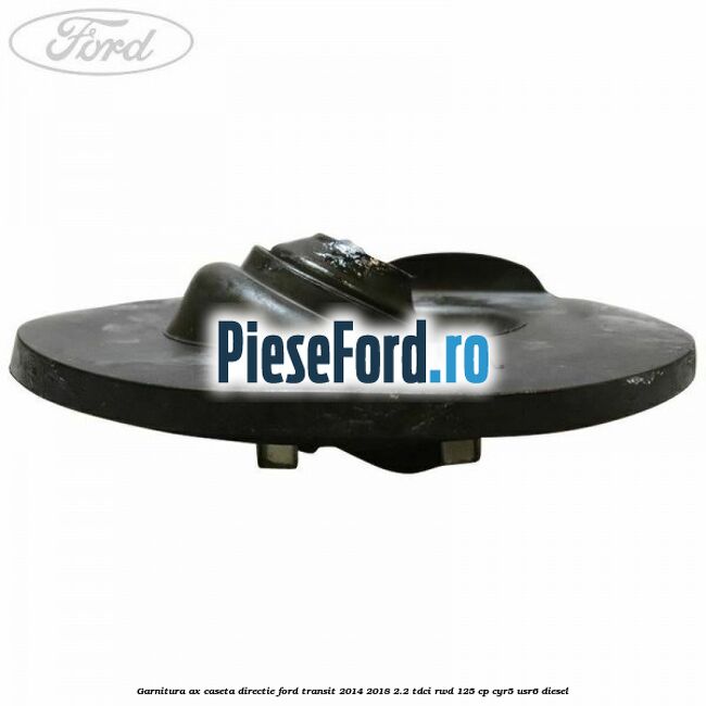 Garnitura ax caseta directie Ford Transit 2014-2018 2.2 TDCi RWD 125 cp CYR5, USR6 diesel