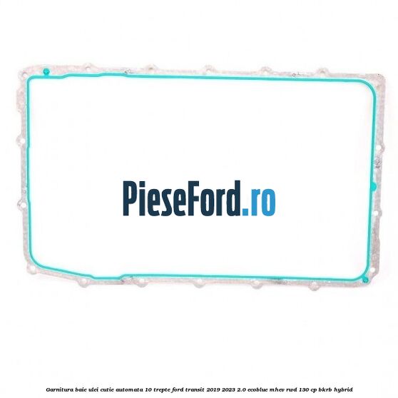 Garnitura baie ulei cutie automata 10 trepte Ford Transit 2019-2023 2.0 EcoBlue mHEV RWD 130 cp BKRB Hybrid