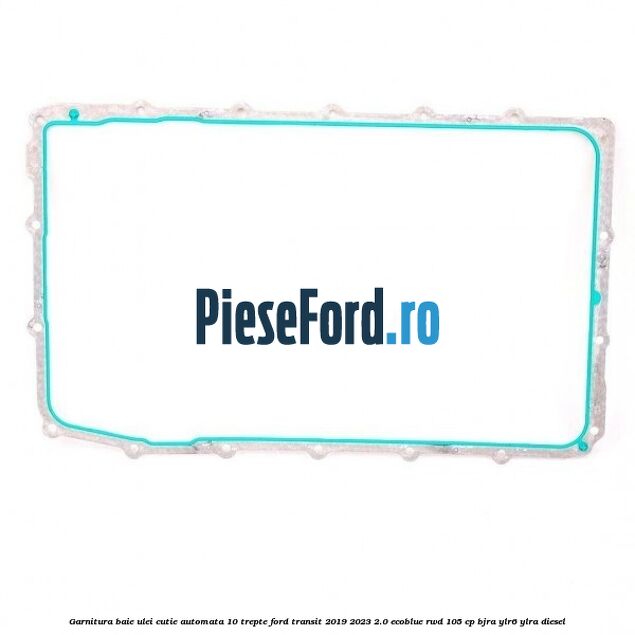 Garnitura baie ulei cutie automata 10 trepte Ford Transit 2019-2023 2.0 EcoBlue RWD 105 cp BJRA, YLR6, YLRA diesel