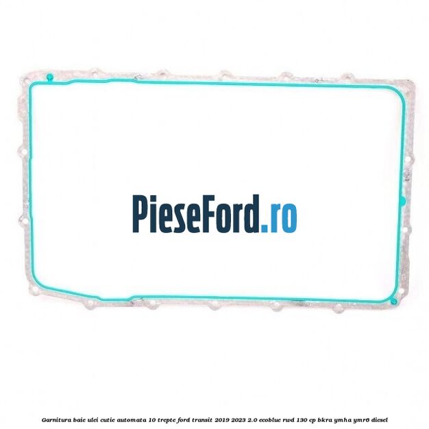 Garnitura baie ulei cutie automata 10 trepte Ford Transit 2019-2023 2.0 EcoBlue RWD 130 cp BKRA, YMHA, YMR6 diesel