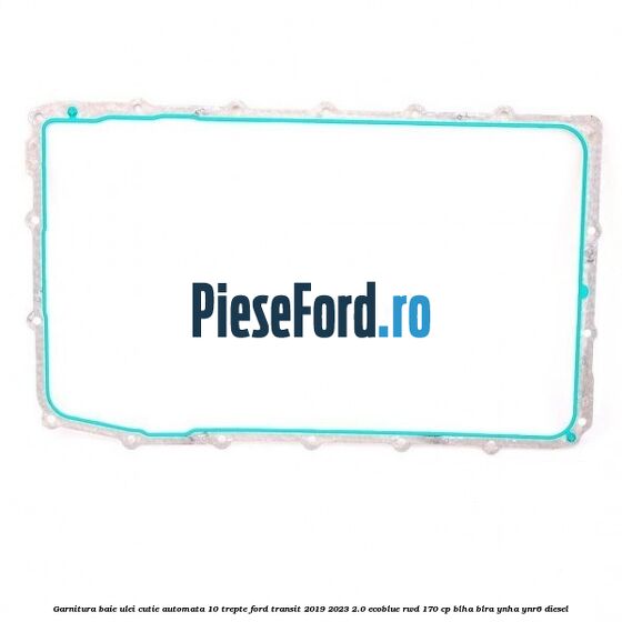 Garnitura baie ulei cutie automata 10 trepte Ford Transit 2019-2023 2.0 EcoBlue RWD 170 cp BLHA, BLRA, YNHA, YNR6 diesel