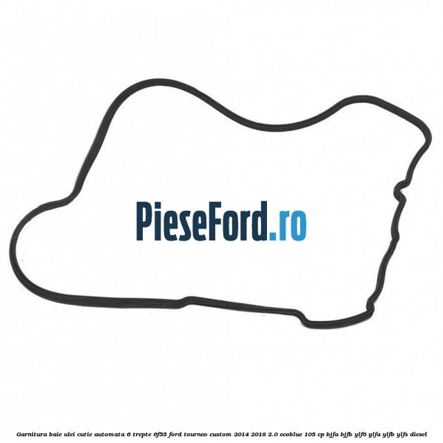 Garnitura baie ulei cutie automata 6 trepte 6F55 Ford Tourneo Custom 2014-2018 2.0 EcoBlue 105 cp BJFA, BJFB, YLF6, YLFA, YLFB, YLFS diesel