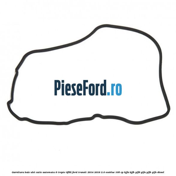 Garnitura baie ulei cutie automata 6 trepte 6F55 Ford Transit 2014-2018 2.0 EcoBlue 105 cp BJFA, BJFB, YLF6, YLFA, YLFB, YLFS diesel