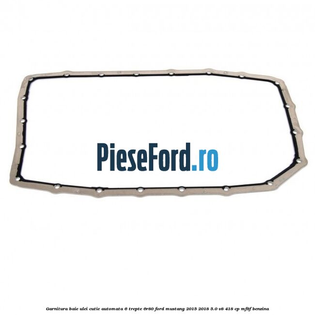 Garnitura baie ulei cutie automata 6 trepte 6R80 Ford Mustang 2015-2018 5.0 V8 418 cp MF8F benzina