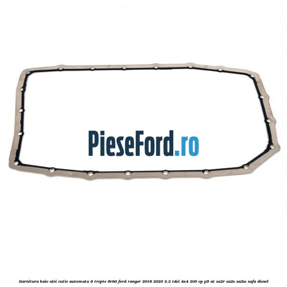 Garnitura baie ulei cutie automata 6 trepte 6R80 Ford Ranger 2016-2020 3.2 TDCi 4x4 200 cp P5-AT, SA2R, SA2S, SA2W, SAFA diesel