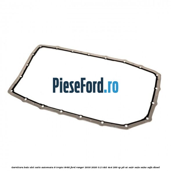 Garnitura baie ulei cutie automata 6 trepte 6R80 Ford Ranger 2016-2020 3.2 TDCi 4x4 200 cp P5-AT, SA2R, SA2S, SA2W, SAFA diesel