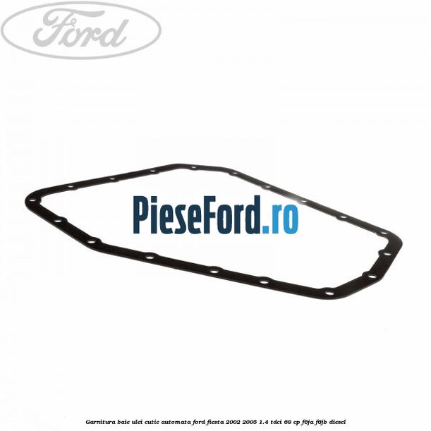 Garnitura baie ulei cutie automata Ford Fiesta 2002-2005 1.4 TDCi 68 cp F6JA, F6JB diesel