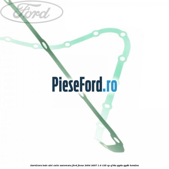 Garnitura baie ulei cutie automata Ford Focus 2004-2007 1.8 125 cp Garnitura baie ulei cutie automata Ford Focus 2004-2007 1.8 125 cp Q7DA, QQDA, QQDB benzina