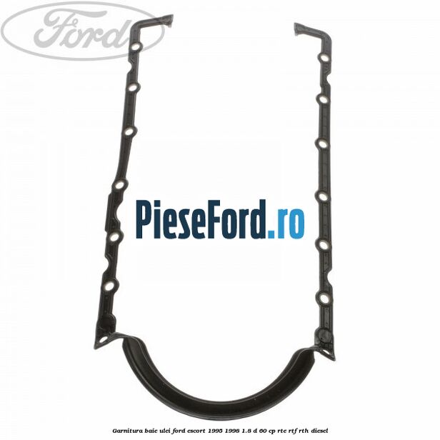 Garnitura baie ulei Ford Escort 1995-1998 1.8 D 60 cp RTE, RTF, RTH diesel