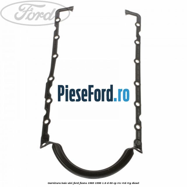 Garnitura baie ulei Ford Fiesta 1989-1996 1.8 D 60 cp RTC, RTD, RTG diesel
