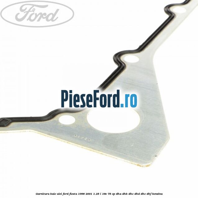 Garnitura baie ulei Ford Fiesta 1996-2001 1.25 i 16V 75 cp DHA, DHB, DHC, DHD, DHE, DHF benzina