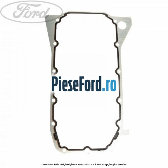 Garnitura baie ulei Ford Fiesta 1996-2001 1.4 i 16V 90 cp