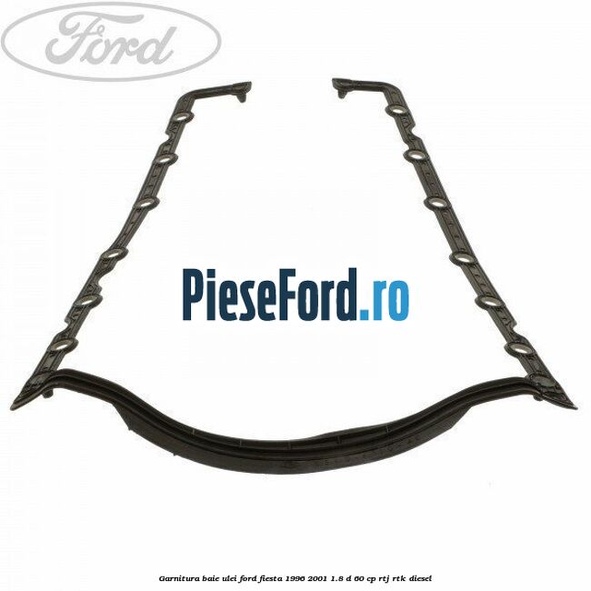 Garnitura baie ulei Ford Fiesta 1996-2001 1.8 D 60 cp RTJ, RTK diesel