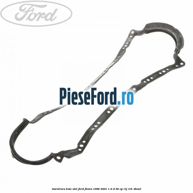 Garnitura baie ulei Ford Fiesta 1996-2001 1.8 D 60 cp RTJ, RTK diesel