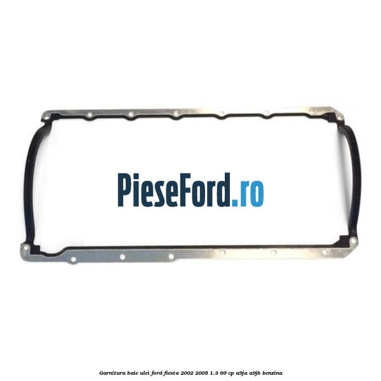 Garnitura baie ulei Ford Fiesta 2002-2005 1.3 69 cp A9JA, A9JB benzina