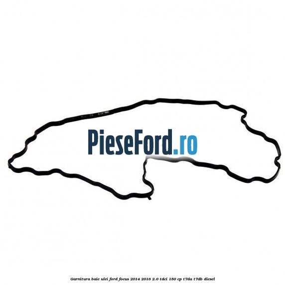 Garnitura baie ulei Ford Focus 2014-2018 2.0 TDCi 150 cp T7DA, T7DB diesel