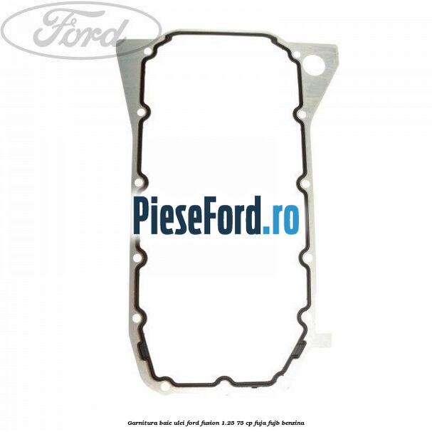 Garnitura baie ulei Ford Fusion 1.25 75 cp