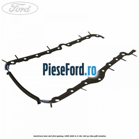 Garnitura baie ulei Ford Galaxy 1995-2000 2.3 16V 146 cp E5SA, Y5B benzina