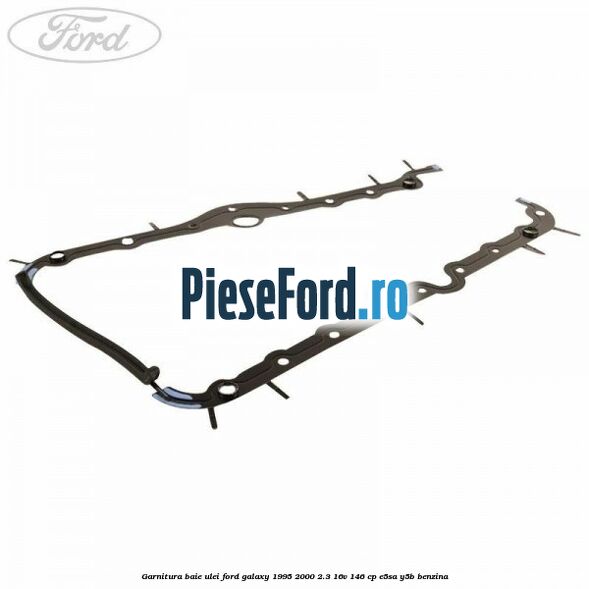 Garnitura baie ulei Ford Galaxy 1995-2000 2.3 16V 146 cp E5SA, Y5B benzina