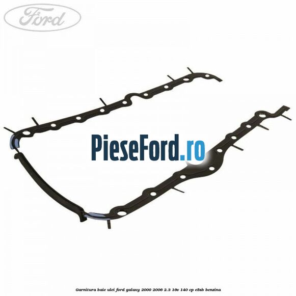 Garnitura baie ulei Ford Galaxy 2000-2006 2.3 16V 140 cp E5SB benzina
