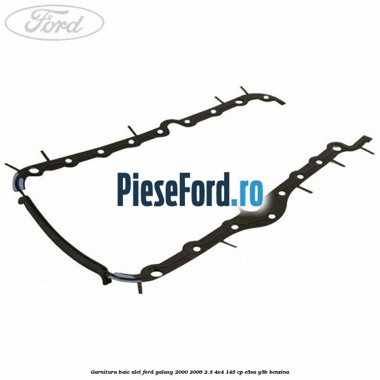 Garnitura baie ulei Ford Galaxy 2000-2006 2.3 4x4 145 cp E5SA, Y5B benzina