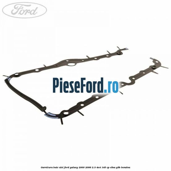 Garnitura baie ulei Ford Galaxy 2000-2006 2.3 4x4 145 cp E5SA, Y5B benzina
