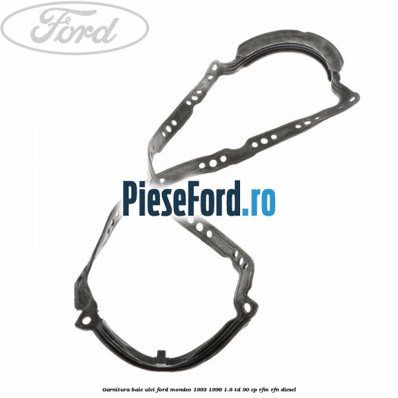 Garnitura baie ulei Ford Mondeo 1993-1996 1.8 TD 90 cp RFM, RFN diesel